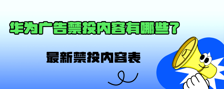 华为广告禁投内容有哪些?最新华为广告禁投内容表 华为广告禁投内容有哪些?最新华为广告禁投内容表